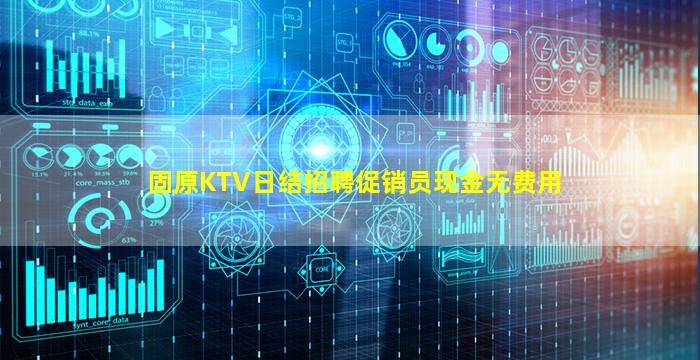 固原KTV日结招聘促销员现金无费用