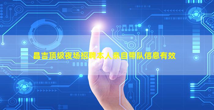 昌吉顶级夜场招聘本人亲自带队信息有效