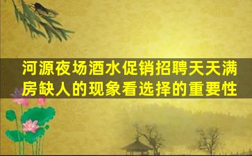 河源夜场酒水促销招聘天天满房缺人的现象看选择的重要性